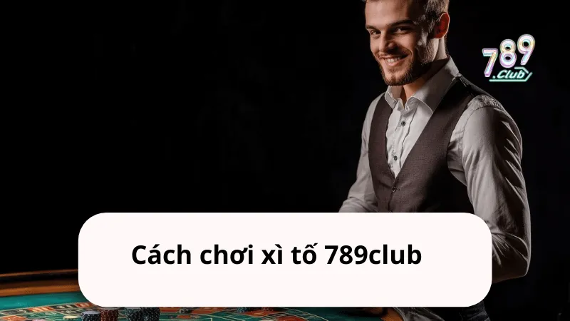 cach choi xi to 789club Cách chơi xì tố 789club
