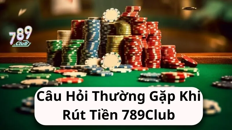cau hoi thuong gap khi rut tien 789club Câu hỏi thường gặp khi rút tiền 789club