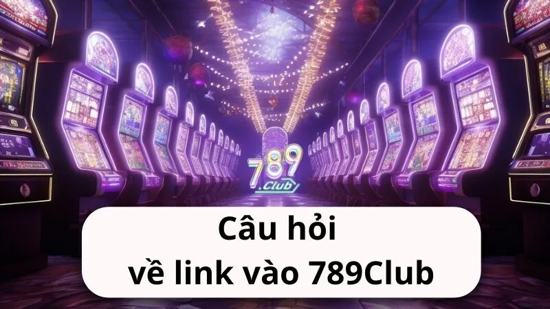 cau hoi ve link vao 789club Câu hỏi về link vào 789Club