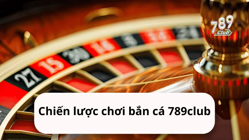 chien luoc choi ban ca 789club Chiến lược chơi bắn cá 789club
