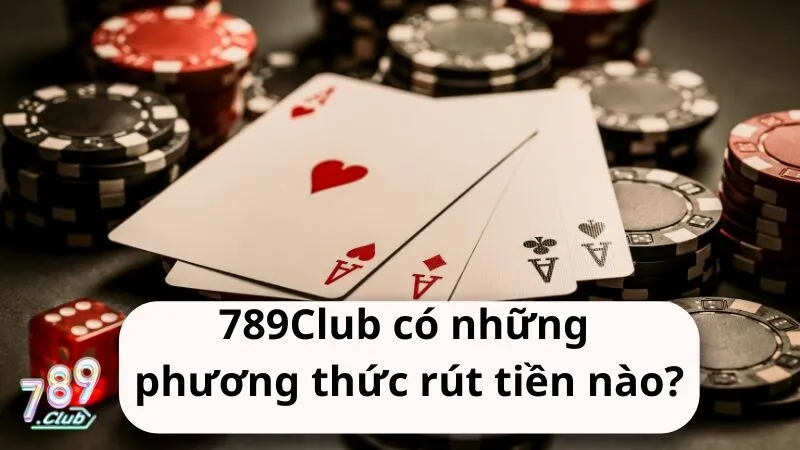 nha cai 789club co nhung phuong thuc rut tien nao Nhà cái 789Club có những phương thức rút tiền nào?